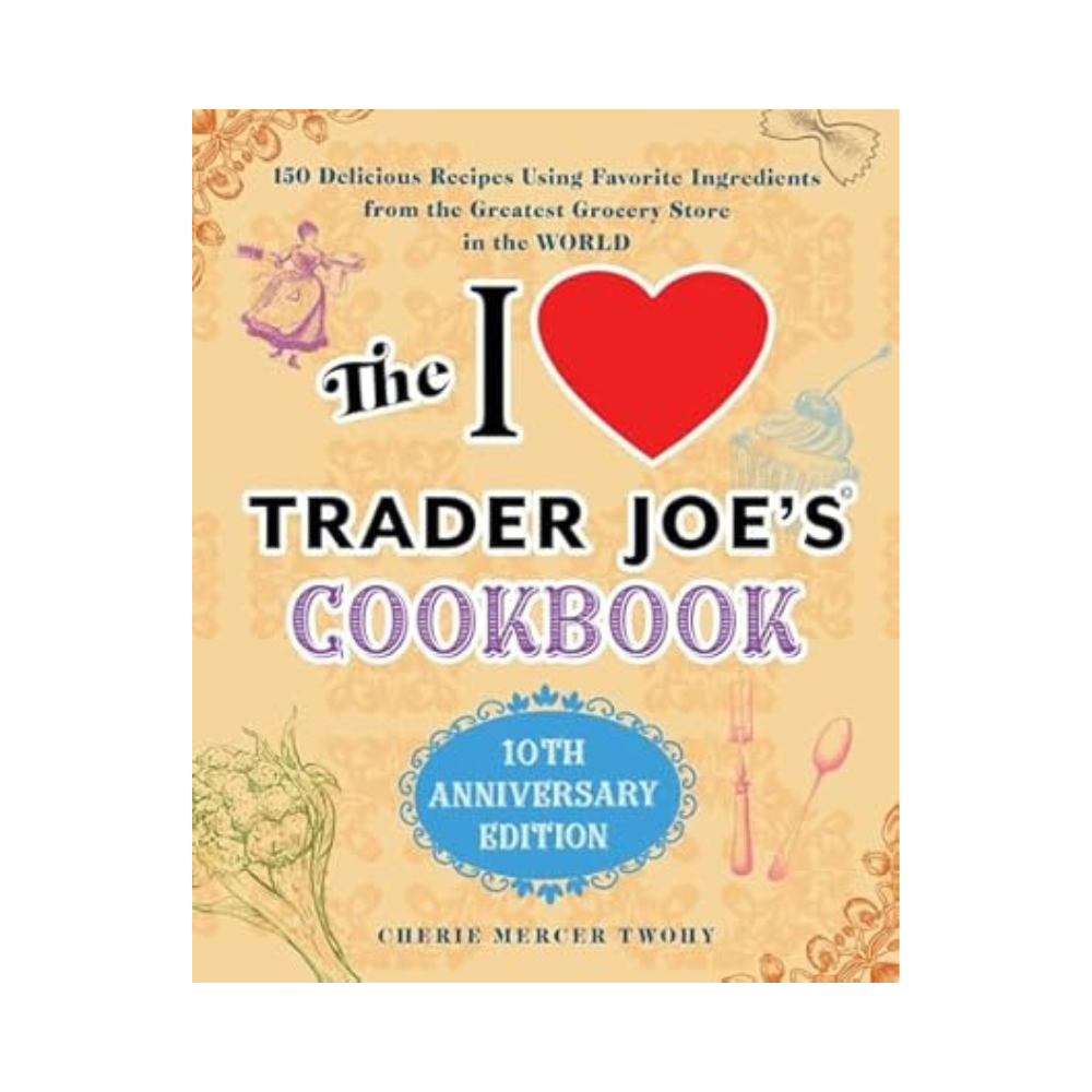 The I Love Trader Joe’s Cookbook_ 10th Anniversary Edition by Cherie Mercer Twohy